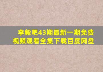 李毅吧43期最新一期免费视频观看全集下载百度网盘