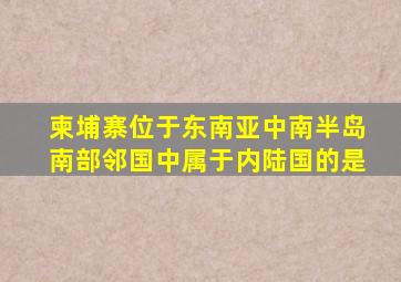 柬埔寨位于东南亚中南半岛南部邻国中属于内陆国的是