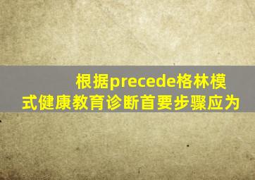 根据precede格林模式健康教育诊断首要步骤应为