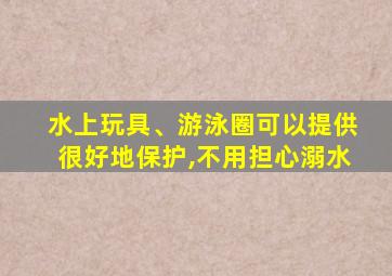 水上玩具、游泳圈可以提供很好地保护,不用担心溺水