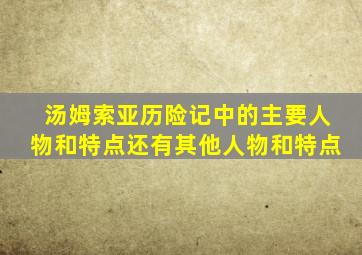 汤姆索亚历险记中的主要人物和特点还有其他人物和特点