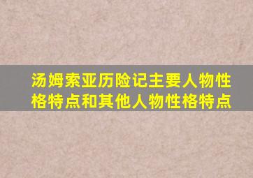 汤姆索亚历险记主要人物性格特点和其他人物性格特点