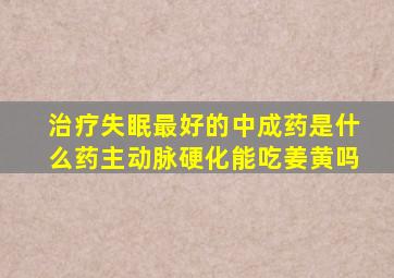 治疗失眠最好的中成药是什么药主动脉硬化能吃姜黄吗