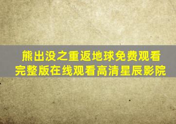 熊出没之重返地球免费观看完整版在线观看高清星辰影院