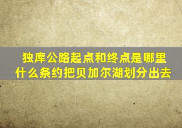 独库公路起点和终点是哪里什么条约把贝加尔湖划分出去
