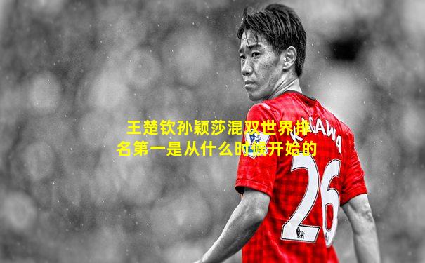 王楚钦孙颖莎混双世界排名第一是从什么时候开始的