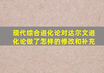 现代综合进化论对达尔文进化论做了怎样的修改和补充