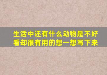生活中还有什么动物是不好看却很有用的想一想写下来