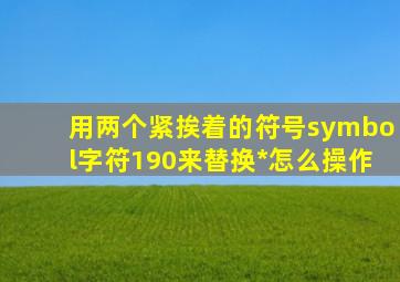 用两个紧挨着的符号symbol字符190来替换*怎么操作