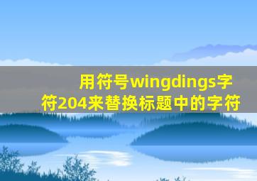 用符号wingdings字符204来替换标题中的字符