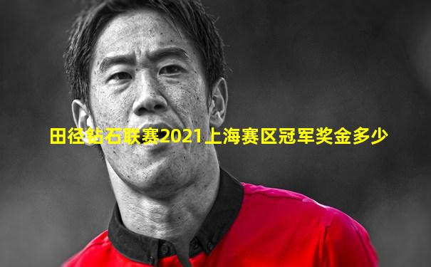 田径钻石联赛2021上海赛区冠军奖金多少