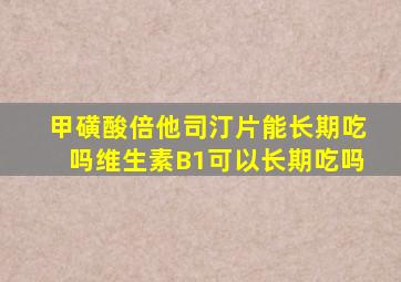 甲磺酸倍他司汀片能长期吃吗维生素B1可以长期吃吗