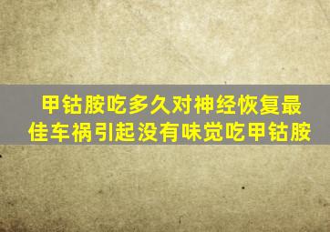 甲钴胺吃多久对神经恢复最佳车祸引起没有味觉吃甲钴胺