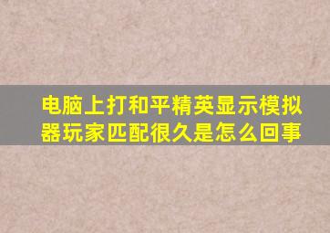 电脑上打和平精英显示模拟器玩家匹配很久是怎么回事