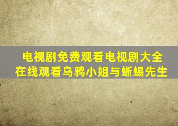电视剧免费观看电视剧大全在线观看乌鸦小姐与蜥蜴先生