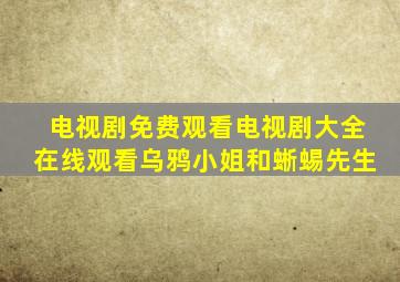 电视剧免费观看电视剧大全在线观看乌鸦小姐和蜥蜴先生