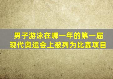 男子游泳在哪一年的第一届现代奥运会上被列为比赛项目