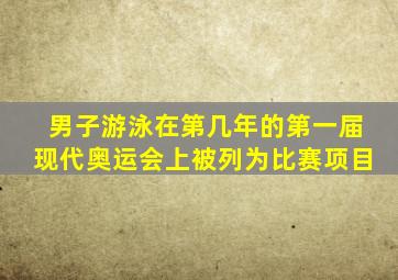 男子游泳在第几年的第一届现代奥运会上被列为比赛项目
