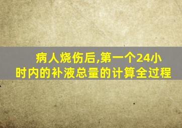 病人烧伤后,第一个24小时内的补液总量的计算全过程
