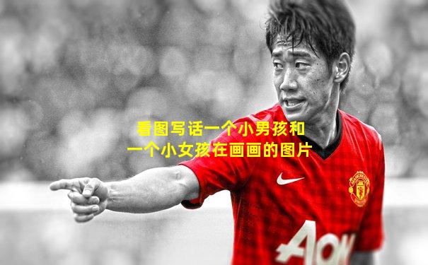 看图写话一个小男孩和一个小女孩在画画的图片
