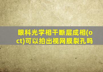 眼科光学相干断层成相(oct)可以拍出视网膜裂孔吗