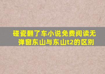碰瓷翻了车小说免费阅读无弹窗东山与东山t2的区别