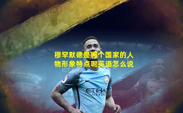 穆罕默德是哪个国家的人物形象特点呢英语怎么说