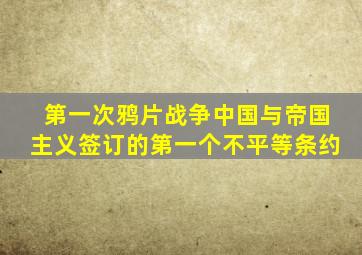 第一次鸦片战争中国与帝国主义签订的第一个不平等条约