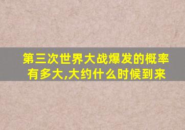 第三次世界大战爆发的概率有多大,大约什么时候到来