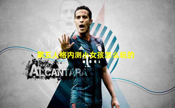 第五人格内测小女孩怎么玩的