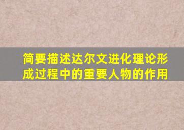 简要描述达尔文进化理论形成过程中的重要人物的作用