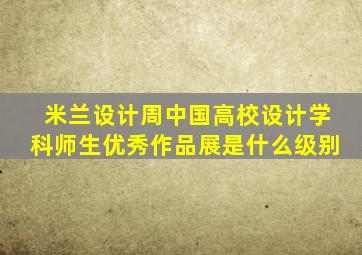 米兰设计周中国高校设计学科师生优秀作品展是什么级别
