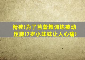 精神!为了芭蕾舞训练被动压腿!7岁小妹妹让人心痛!