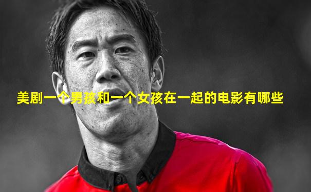 美剧一个男孩和一个女孩在一起的电影有哪些