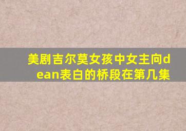 美剧吉尔莫女孩中女主向dean表白的桥段在第几集