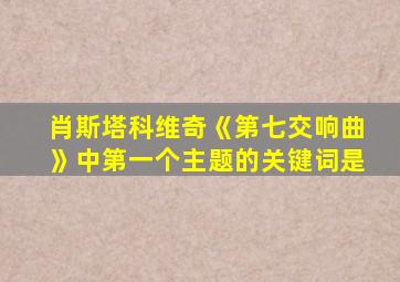 肖斯塔科维奇《第七交响曲》中第一个主题的关键词是
