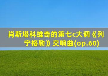 肖斯塔科维奇的第七c大调《列宁格勒》交响曲(op.60)