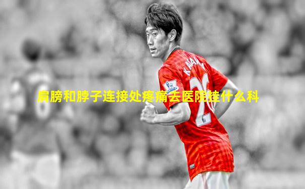 肩膀和脖子连接处疼痛去医院挂什么科