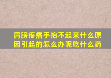 肩膀疼痛手抬不起来什么原因引起的怎么办呢吃什么药
