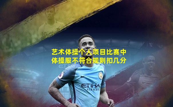 艺术体操个人项目比赛中体操服不符合规则扣几分