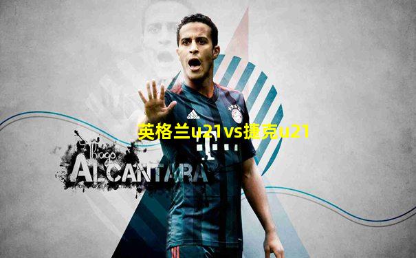 英格兰u21vs捷克u21