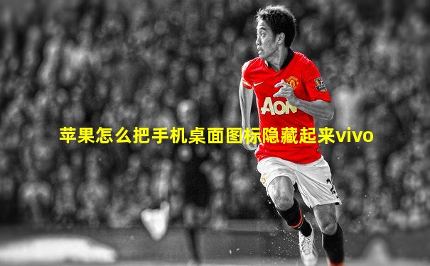 苹果怎么把手机桌面图标隐藏起来vivo