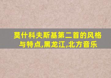 莫什科夫斯基第二首的风格与特点,黑龙江,北方音乐