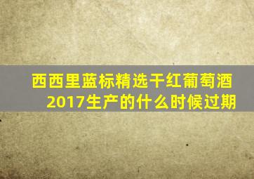 西西里蓝标精选干红葡萄酒2017生产的什么时候过期