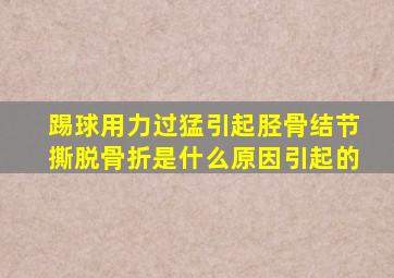 踢球用力过猛引起胫骨结节撕脱骨折是什么原因引起的