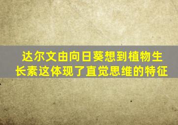 达尔文由向日葵想到植物生长素这体现了直觉思维的特征