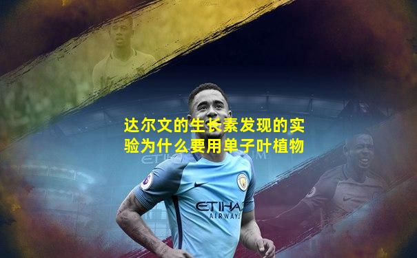 达尔文的生长素发现的实验为什么要用单子叶植物