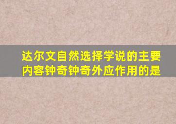 达尔文自然选择学说的主要内容钟奇钟奇外应作用的是
