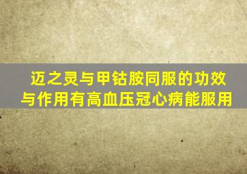 迈之灵与甲钴胺同服的功效与作用有高血压冠心病能服用