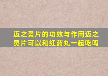 迈之灵片的功效与作用迈之灵片可以和红药丸一起吃吗